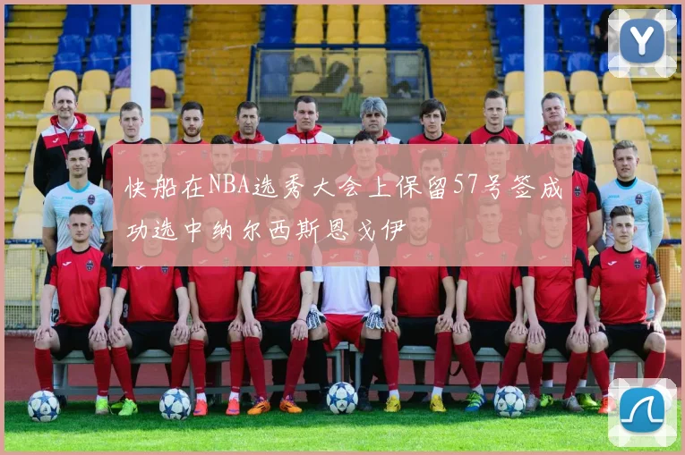 快船在NBA选秀大会上保留57号签成功选中纳尔西斯恩戈伊