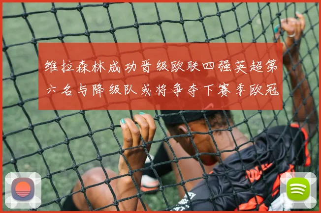 维拉森林成功晋级欧联四强英超第六名与降级队或将争夺下赛季欧冠资格