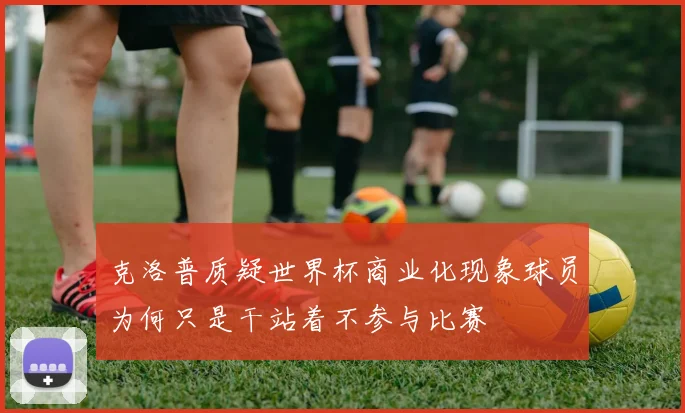 克洛普质疑世界杯商业化现象球员为何只是干站着不参与比赛