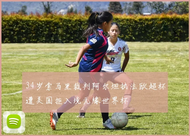 34岁索马里裁判阿尔坦执法欧超杯遭美国拒入境无缘世界杯