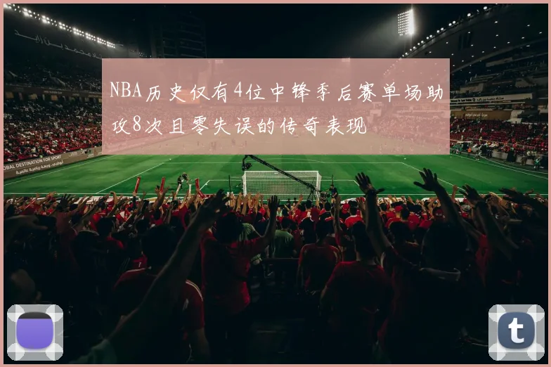 NBA历史仅有4位中锋季后赛单场助攻8次且零失误的传奇表现