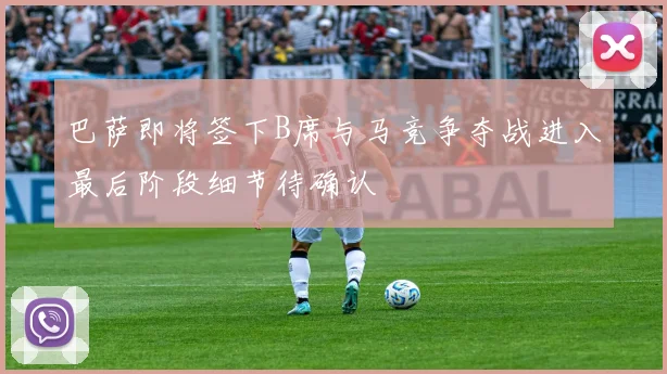 巴萨即将签下B席与马竞争夺战进入最后阶段细节待确认