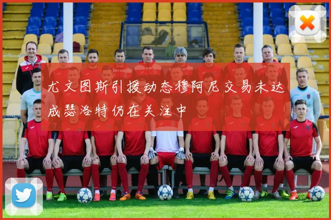 尤文图斯引援动态穆阿尼交易未达成瑟洛特仍在关注中