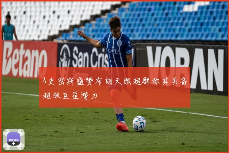 A史密斯盛赞布朗天赋超群称其具备超级巨星潜力