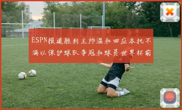 ESPN报道胜利主帅温和回应本托不满以保护球队争冠和球员世界杯前景