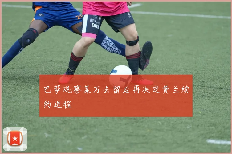 巴萨观察莱万去留后再决定费兰续约进程